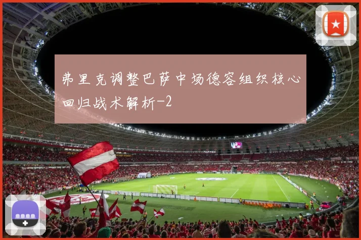 弗里克调整巴萨中场德容组织核心回归战术解析