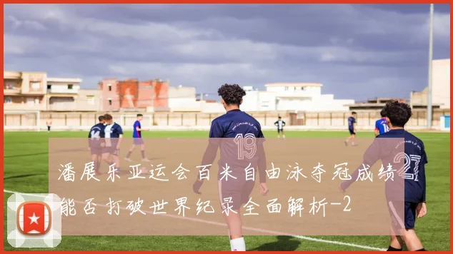 潘展乐亚运会百米自由泳夺冠成绩能否打破世界纪录全面解析