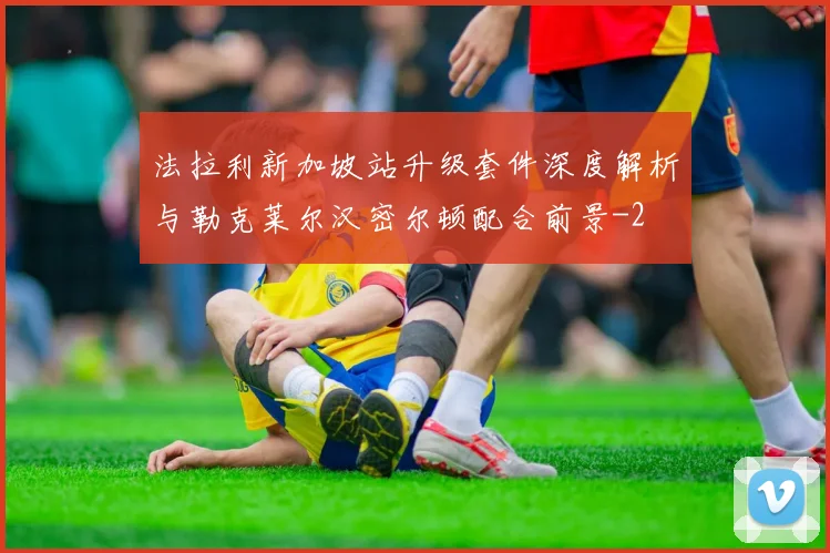 法拉利新加坡站升级套件深度解析与勒克莱尔汉密尔顿配合前景