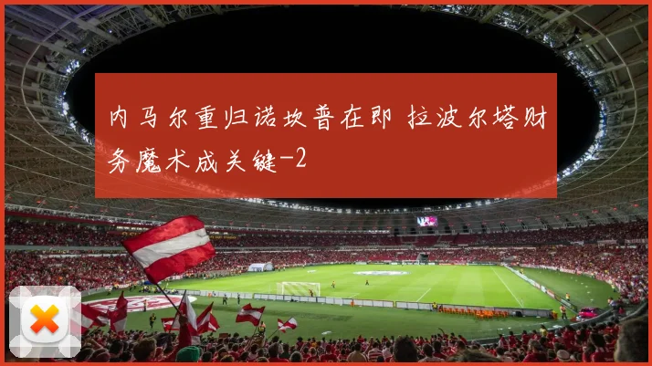 内马尔重归诺坎普在即 拉波尔塔财务魔术成关键