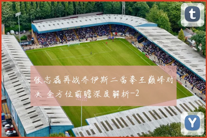 张志磊再战乔伊斯二番拳王巅峰对决 全方位前瞻深度解析
