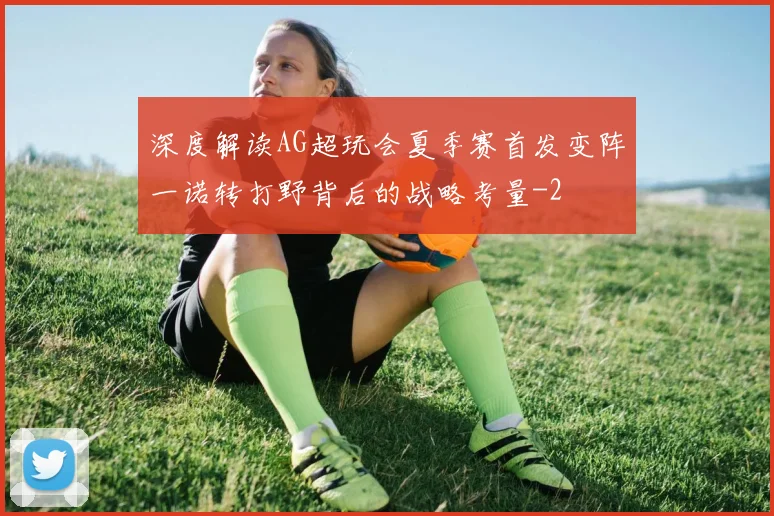 深度解读AG超玩会夏季赛首发变阵一诺转打野背后的战略考量