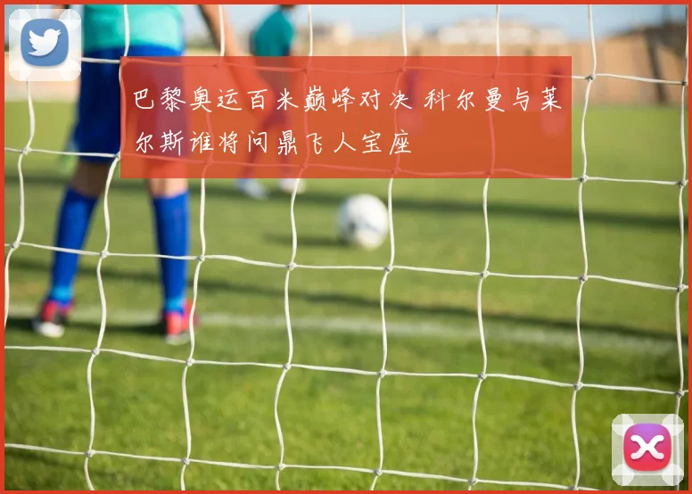 巴黎奥运百米巅峰对决 科尔曼与莱尔斯谁将问鼎飞人宝座