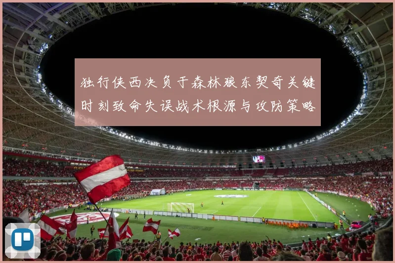 独行侠西决负于森林狼东契奇关键时刻致命失误战术根源与攻防策略深度复盘