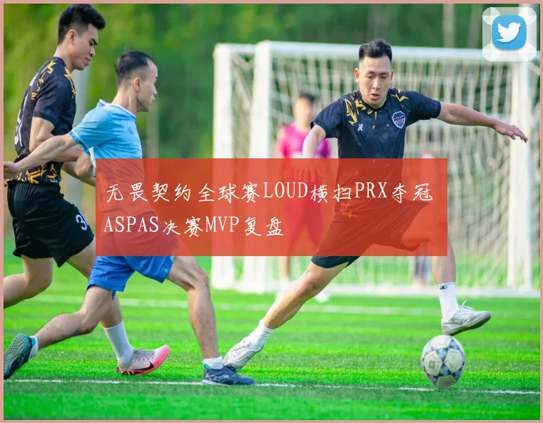无畏契约全球赛LOUD横扫PRX夺冠 ASPAS决赛MVP复盘