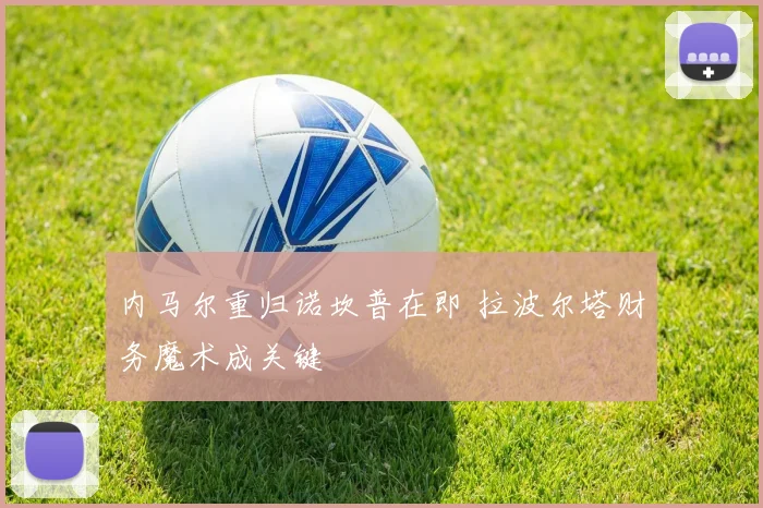 内马尔重归诺坎普在即 拉波尔塔财务魔术成关键