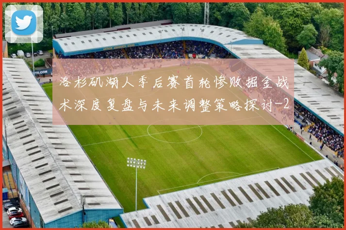 洛杉矶湖人季后赛首轮惨败掘金战术深度复盘与未来调整策略探讨