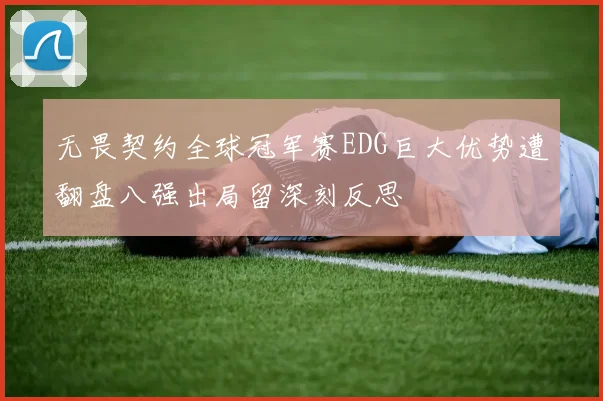 无畏契约全球冠军赛EDG巨大优势遭翻盘八强出局留深刻反思